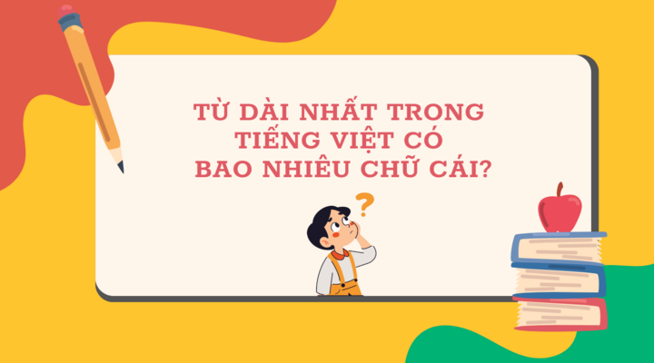 Từ dài nhất trong Tiếng Việt có bao nhiêu chữ cái? - ảnh 1